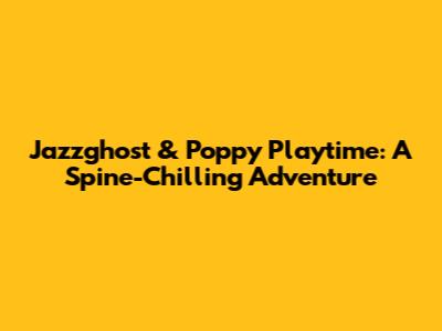 Jazzghost & Poppy Playtime: A Spine-Chilling Adventure