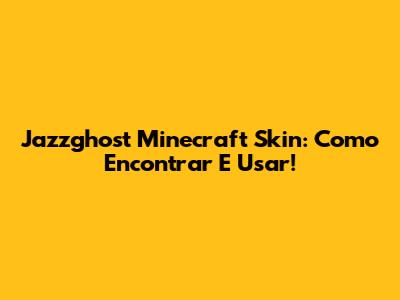 Jazzghost Minecraft Skin: Como Encontrar E Usar!