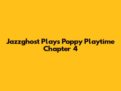 Jazzghost Plays Poppy Playtime Chapter 4