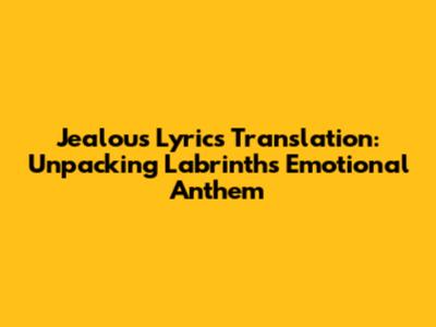 Jealous Lyrics Translation: Unpacking Labrinth's Emotional Anthem