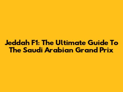 Jeddah F1: The Ultimate Guide To The Saudi Arabian Grand Prix