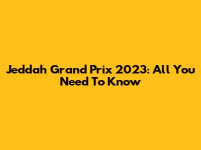 Jeddah Grand Prix 2023: All You Need To Know