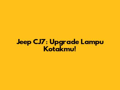 Jeep CJ7: Upgrade Lampu Kotakmu!