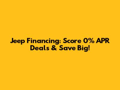 Jeep Financing: Score 0% APR Deals & Save Big!