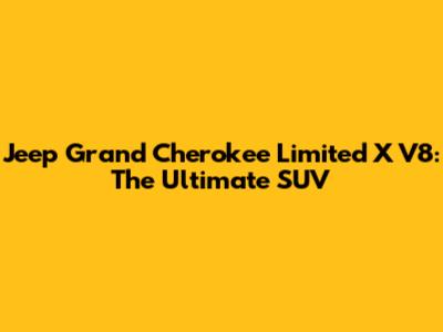 Jeep Grand Cherokee Limited X V8: The Ultimate SUV