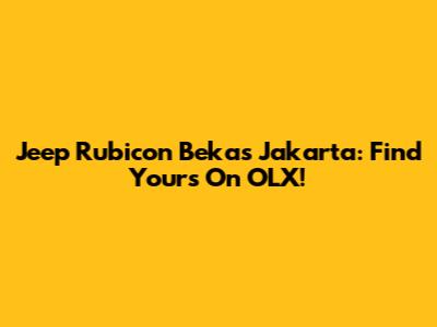 Jeep Rubicon Bekas Jakarta: Find Yours On OLX!