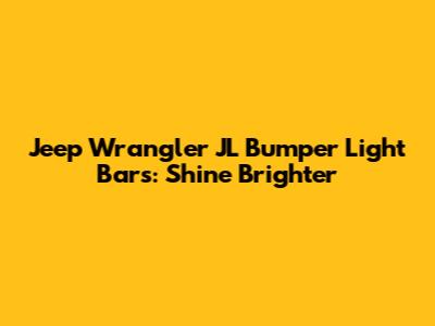Jeep Wrangler JL Bumper Light Bars: Shine Brighter