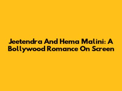 Jeetendra And Hema Malini: A Bollywood Romance On Screen