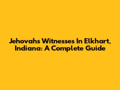 Jehovah's Witnesses In Elkhart, Indiana: A Complete Guide