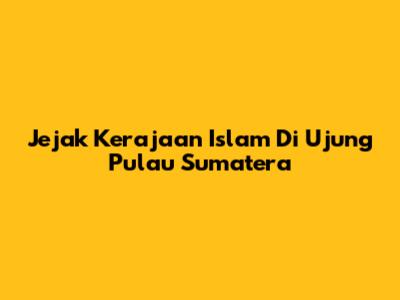 Jejak Kerajaan Islam Di Ujung Pulau Sumatera