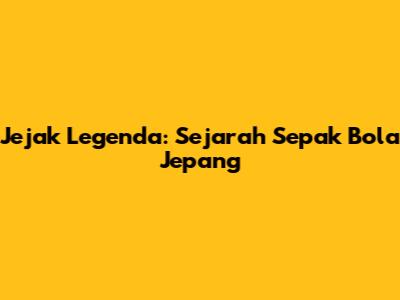Jejak Legenda: Sejarah Sepak Bola Jepang