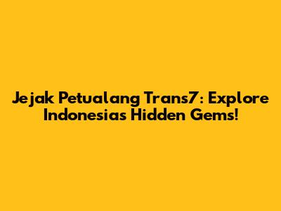 Jejak Petualang Trans7: Explore Indonesia's Hidden Gems!