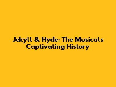 Jekyll & Hyde: The Musical's Captivating History