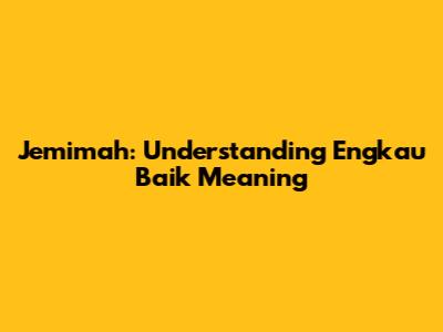 Jemimah: Understanding 'Engkau Baik' Meaning