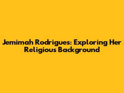 Jemimah Rodrigues: Exploring Her Religious Background
