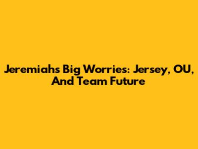 Jeremiah's Big Worries: Jersey, OU, And Team Future