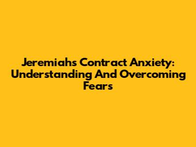 Jeremiah's Contract Anxiety: Understanding And Overcoming Fears