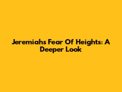 Jeremiah's Fear Of Heights: A Deeper Look