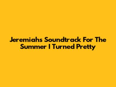 Jeremiah's Soundtrack For The Summer I Turned Pretty