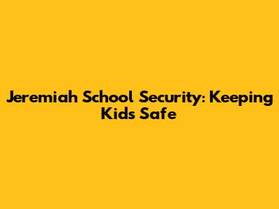 Jeremiah School Security: Keeping Kids Safe