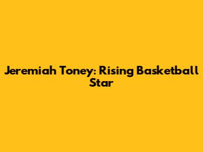 Jeremiah Toney: Rising Basketball Star