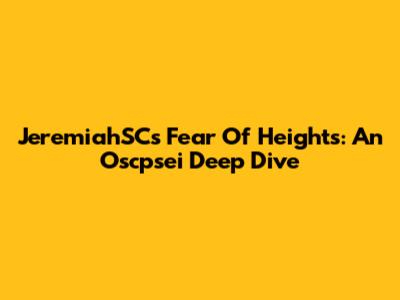 JeremiahSC's Fear Of Heights: An Oscpsei Deep Dive