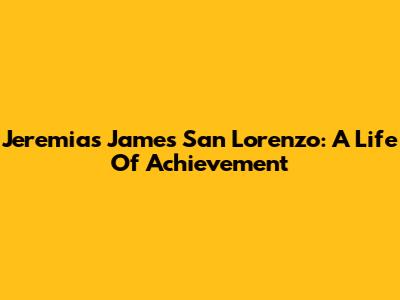 Jeremias James San Lorenzo: A Life Of Achievement