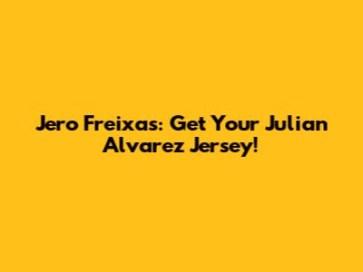 Jero Freixas: Get Your Julian Alvarez Jersey!
