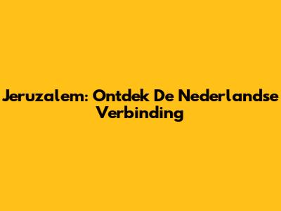 Jeruzalem: Ontdek De Nederlandse Verbinding