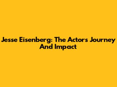 Jesse Eisenberg: The Actor's Journey And Impact