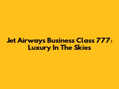Jet Airways Business Class 777: Luxury In The Skies