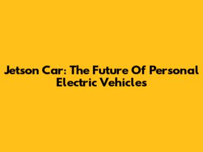 Jetson Car: The Future Of Personal Electric Vehicles