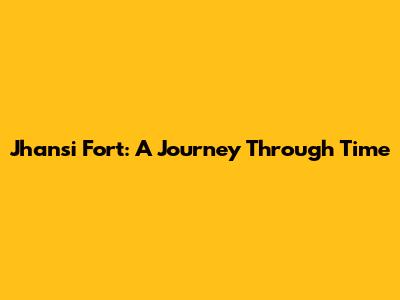 Jhansi Fort: A Journey Through Time