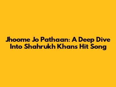 Jhoome Jo Pathaan: A Deep Dive Into Shahrukh Khan's Hit Song