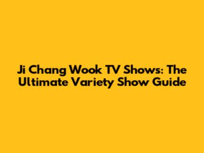 Ji Chang Wook TV Shows: The Ultimate Variety Show Guide