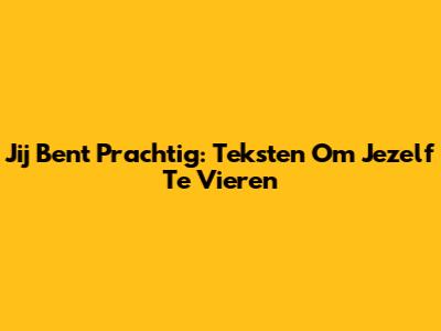 Jij Bent Prachtig: Teksten Om Jezelf Te Vieren