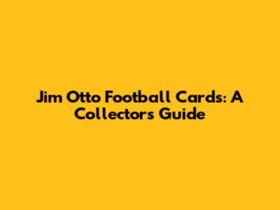 Jim Otto Football Cards: A Collector's Guide
