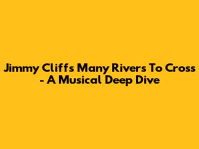 Jimmy Cliff's "Many Rivers To Cross" - A Musical Deep Dive