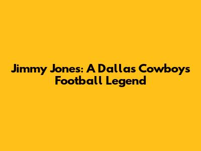 Jimmy Jones: A Dallas Cowboys Football Legend
