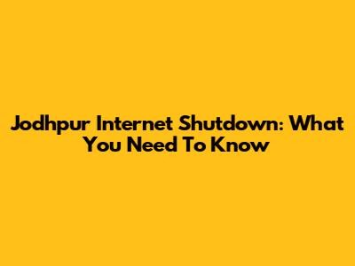 Jodhpur Internet Shutdown: What You Need To Know