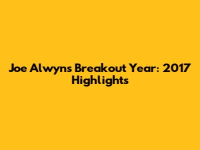 Joe Alwyn's Breakout Year: 2017 Highlights