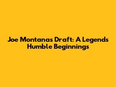 Joe Montana's Draft: A Legend's Humble Beginnings