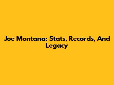 Joe Montana: Stats, Records, And Legacy