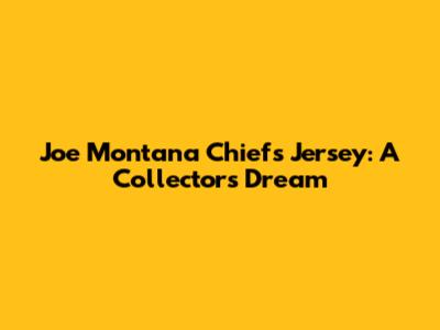 Joe Montana Chiefs Jersey: A Collector's Dream