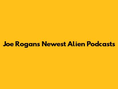 Joe Rogan's Newest Alien Podcasts