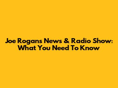 Joe Rogan's News & Radio Show: What You Need To Know
