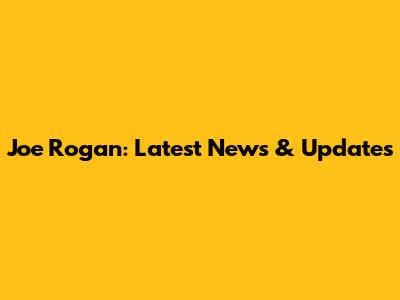 Joe Rogan: Latest News & Updates