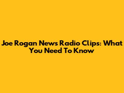 Joe Rogan News Radio Clips: What You Need To Know