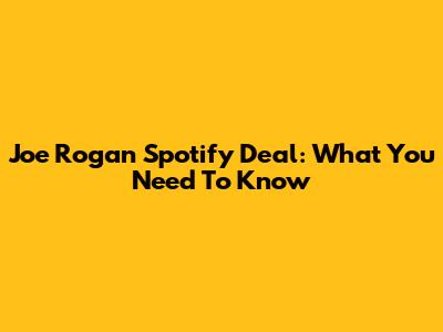 Joe Rogan Spotify Deal: What You Need To Know
