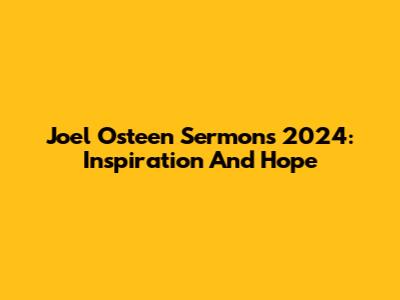 Joel Osteen Sermons 2024: Inspiration And Hope